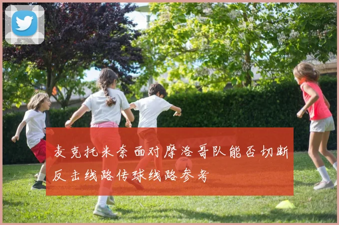麦克托米奈面对摩洛哥队能否切断反击线路传球线路参考