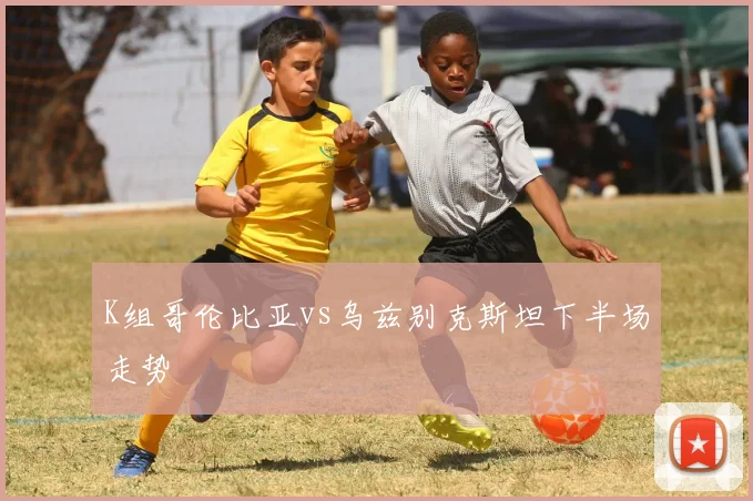 K组哥伦比亚vs乌兹别克斯坦下半场走势