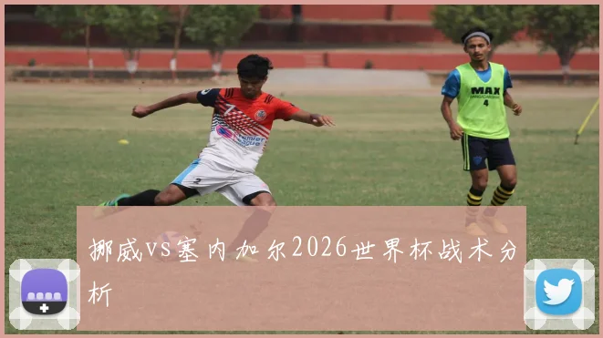 挪威vs塞内加尔2026世界杯战术分析