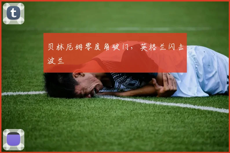 贝林厄姆零度角破门，英格兰闪击波兰