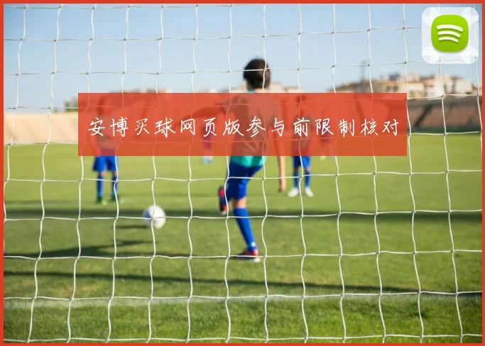 安博买球网页版参与前限制核对
