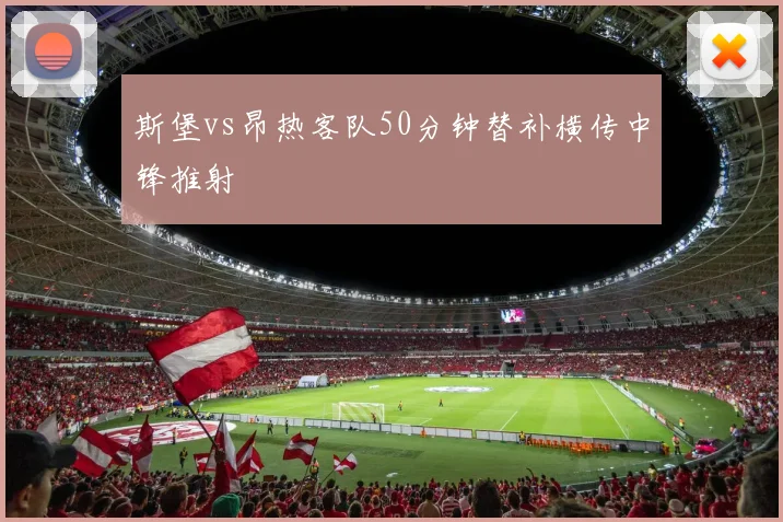 斯堡vs昂热客队50分钟替补横传中锋推射