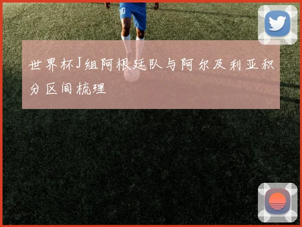 世界杯J组阿根廷队与阿尔及利亚积分区间梳理