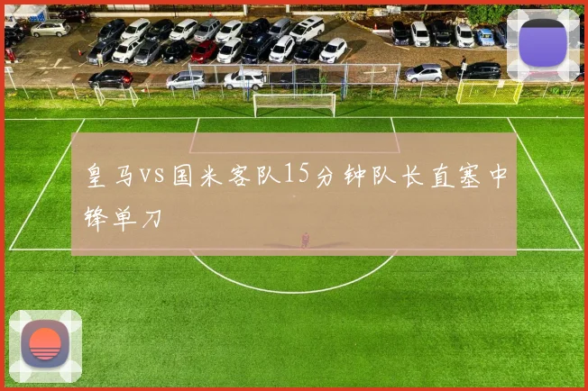 皇马vs国米客队15分钟队长直塞中锋单刀