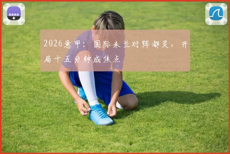 2026意甲：国际米兰对阵都灵，开局十五分钟成焦点