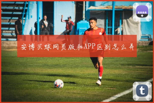 安博买球网页版和APP区别怎么弄