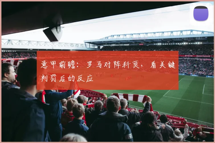 意甲前瞻:罗马对阵科莫,看关键判罚后的反应