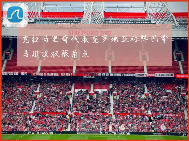 克拉马里奇代表克罗地亚对阵巴拿马进攻权限看点