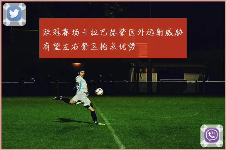 欧冠赛场卡拉巴赫禁区外远射威胁有望左右禁区抢点优势