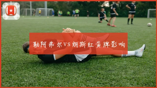 勒阿弗尔vs朗斯红黄牌影响