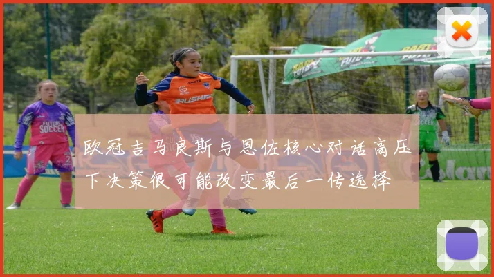 欧冠吉马良斯与恩佐核心对话高压下决策很可能改变最后一传选择