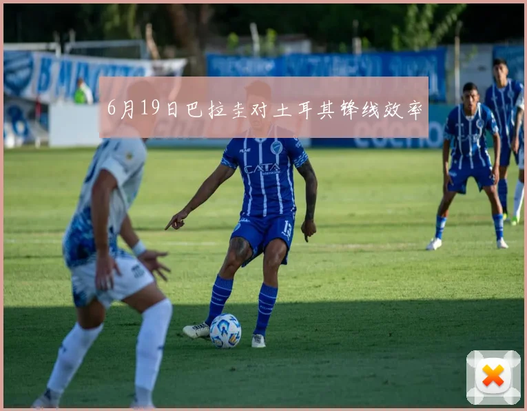 6月19日巴拉圭对土耳其锋线效率