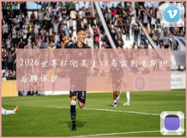 2026世界杯刚果金vs乌兹别克斯坦后腰保护