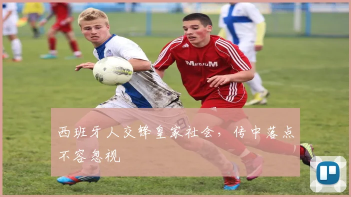 西班牙人交锋皇家社会，传中落点不容忽视