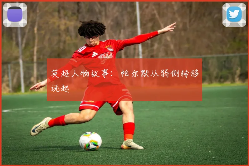 英超人物故事：帕尔默从弱侧转移说起