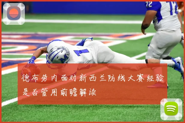 德布劳内面对新西兰防线大赛经验是否管用前瞻解读